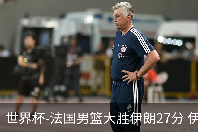 世界杯-法国男篮大胜伊朗27分 伊朗至今0胜4负