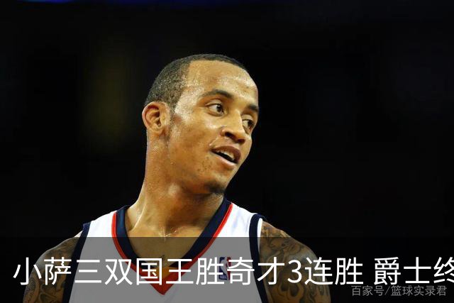 小萨三双国王胜奇才3连胜 爵士终结篮网3连胜